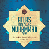 Atlas Jejak Agung Muhammad SAW : Merasakan Situasi Kehidupan Nabi SAW
